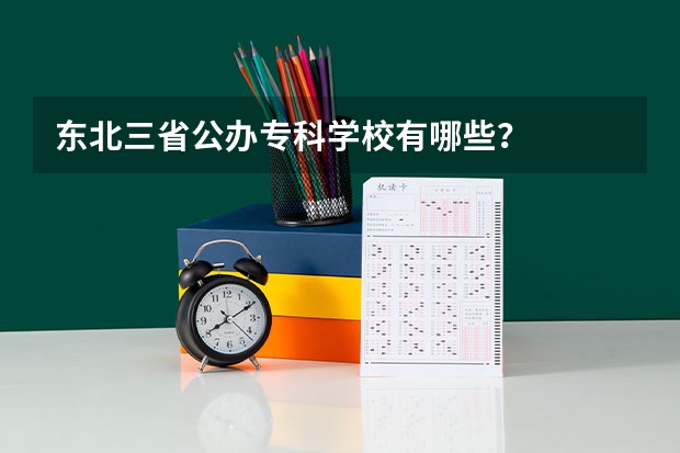 东北三省公办专科学校有哪些？