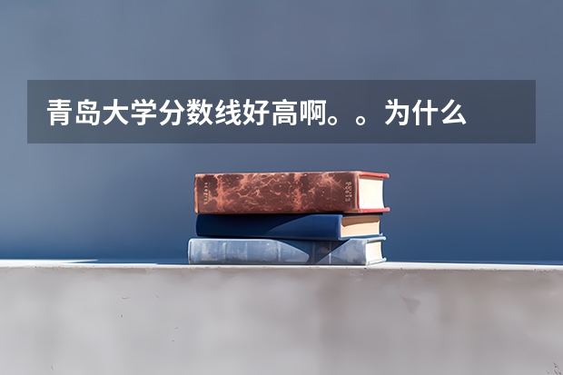 青岛大学分数线好高啊。。为什么