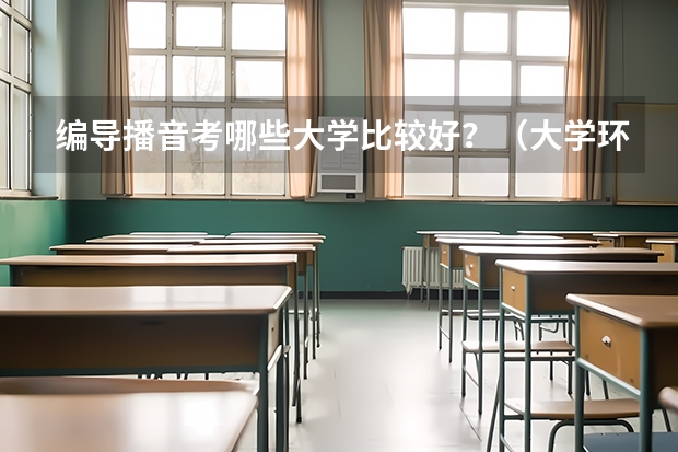 编导播音考哪些大学比较好？（大学环境，教学水平方面）