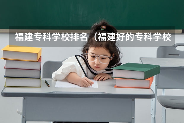 福建专科学校排名（福建好的专科学校）