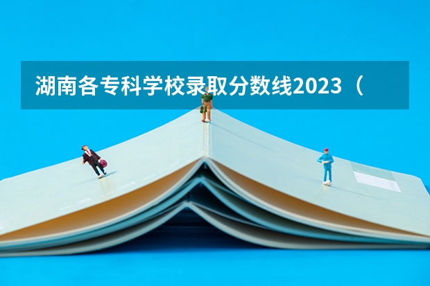 湖南各专科学校录取分数线2023（广东专科学校排名榜及录取分数线）