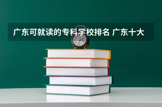 广东可就读的专科学校排名 广东十大专科学校排名