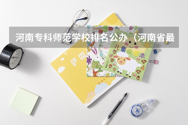 河南专科师范学校排名公办（河南省最好的专科学校的排名）