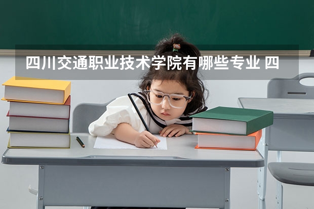 四川交通职业技术学院有哪些专业 四川交通职业技术学院王牌专业是什么