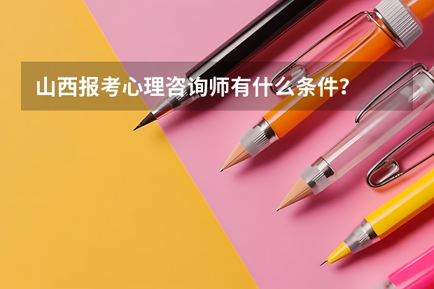 山西报考心理咨询师有什么条件？