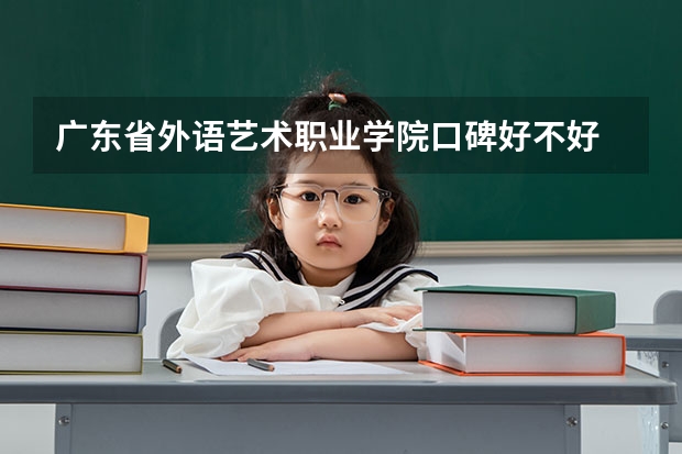 广东省外语艺术职业学院口碑好不好 广东省外语艺术职业学院校园环境如何