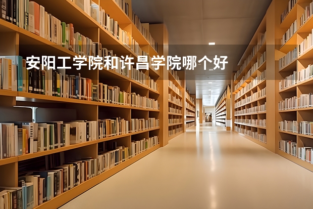 安阳工学院和许昌学院哪个好