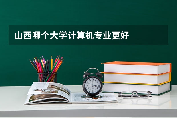 山西哪个大学计算机专业更好