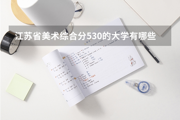 江苏省美术综合分530的大学有哪些？