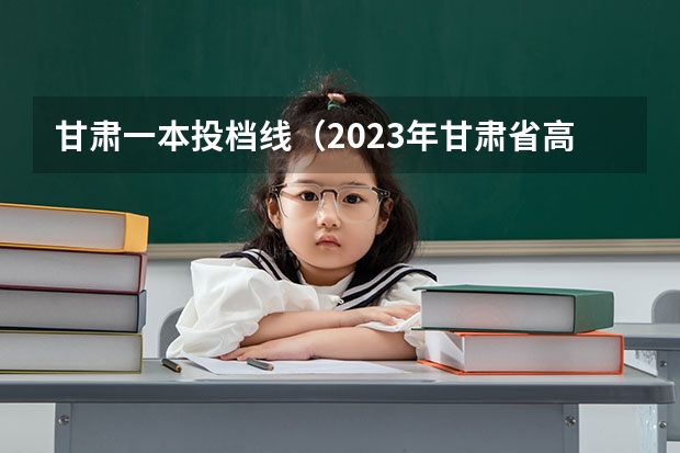 甘肃一本投档线（2023年甘肃省高考分数线公布时间）