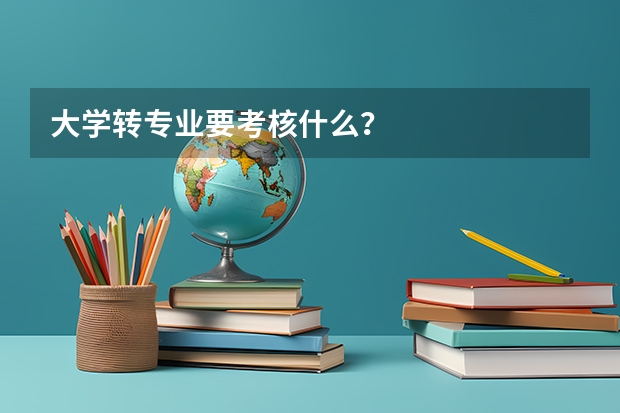 大学转专业要考核什么？