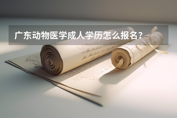 广东动物医学成人学历怎么报名？