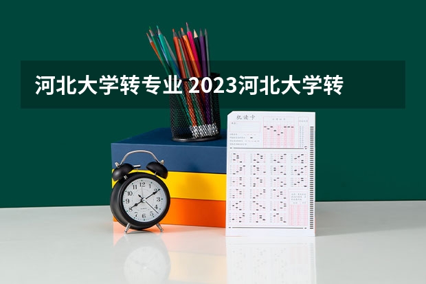 河北大学转专业 2023河北大学转专业细则