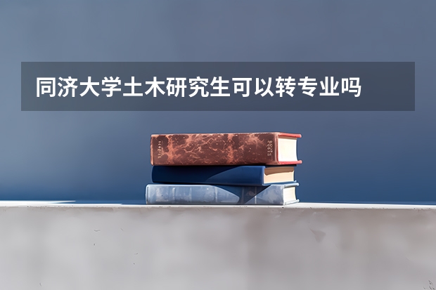 同济大学土木研究生可以转专业吗