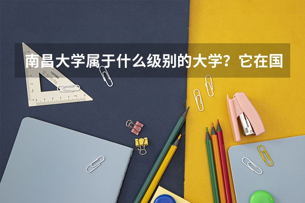 南昌大学属于什么级别的大学？它在国内的排名是多少？分数线高吗？