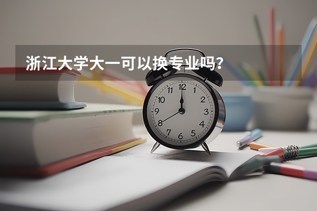 浙江大学大一可以换专业吗？