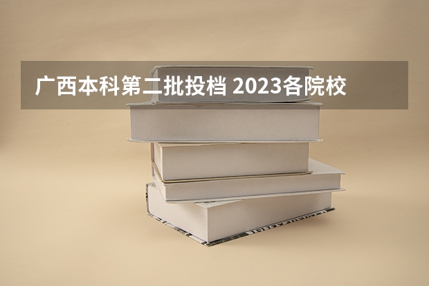 广西本科第二批投档 2023各院校投档分数线广西