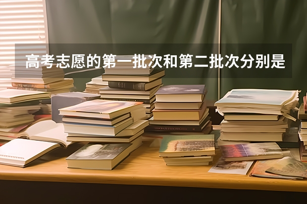 高考志愿的第一批次和第二批次分别是一本和二本吗？第一批次和第一志愿有什么区别？