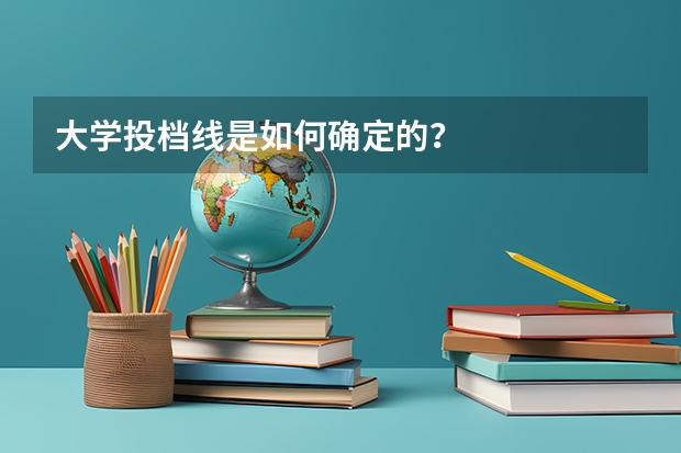 大学投档线是如何确定的？