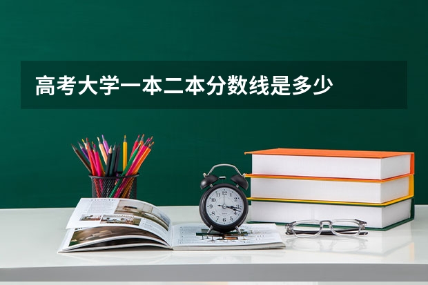 高考大学一本二本分数线是多少