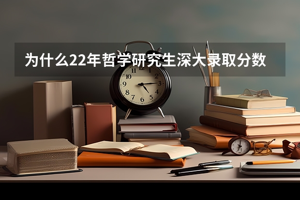 为什么22年哲学研究生深大录取分数线比清华北大还高