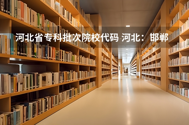 河北省专科批次院校代码 河北：邯郸职业技术学院(原邯郸大学) 招生章程