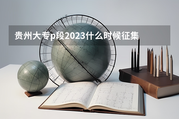 贵州大专p段2023什么时候征集