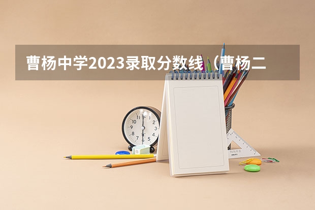 曹杨中学2023录取分数线（曹杨二中录取分数线）