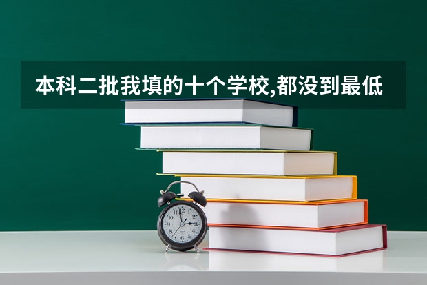 本科二批我填的十个学校,都没到最低投档线,是不是挂了 四川理科本科二批投档线