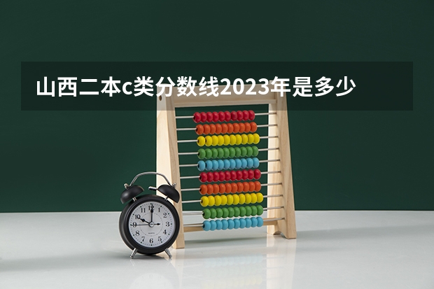 山西二本c类分数线2023年是多少