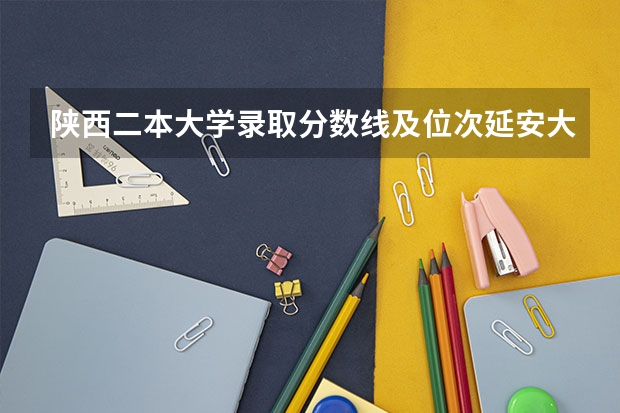 陕西二本大学录取分数线及位次延安大学（延安高中23年录取分数线）