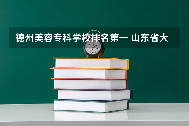 德州美容专科学校排名第一 山东省大专学校排名