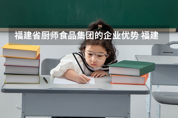 福建省厨师食品集团的企业优势 福建省厨师食品集团产销现状