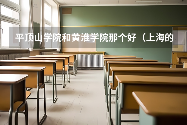 平顶山学院和黄淮学院那个好（上海的，请大家对比一下大专的好坏。（倾我所有，10分））