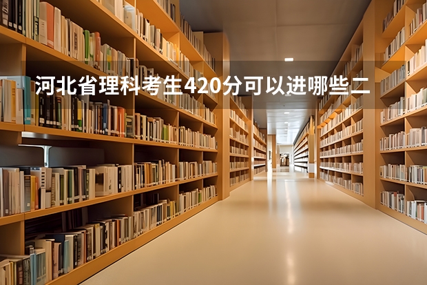 河北省理科考生420分可以进哪些二本院校？以这样的成绩是省内录取率高