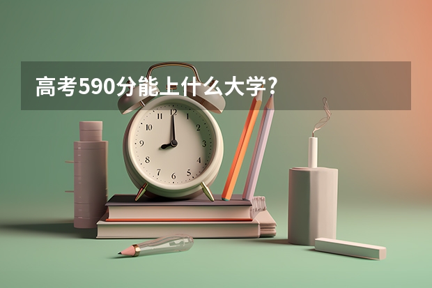 高考590分能上什么大学?