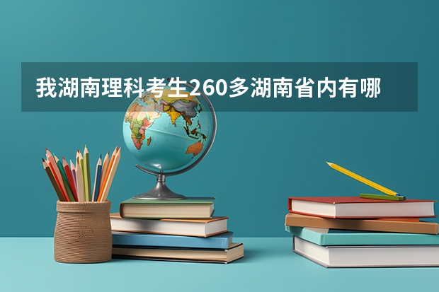 我湖南理科考生260多湖南省内有哪些专科学校比较好？比如；长沙。珠海。深圳。等