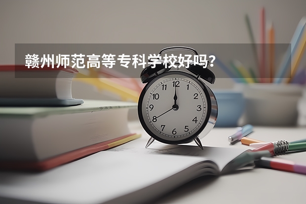 赣州师范高等专科学校好吗？