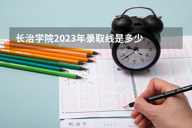 长治学院2023年录取线是多少