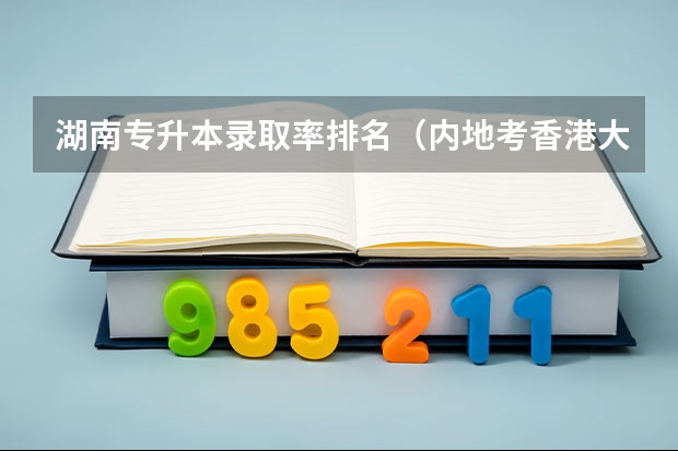 湖南专升本录取率排名（内地考香港大学）