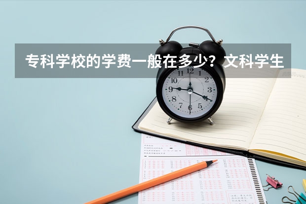 专科学校的学费一般在多少？文科学生学什么比较实用一些