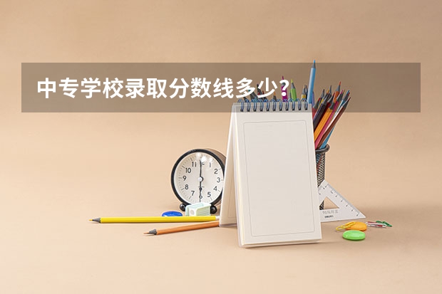 中专学校录取分数线多少？