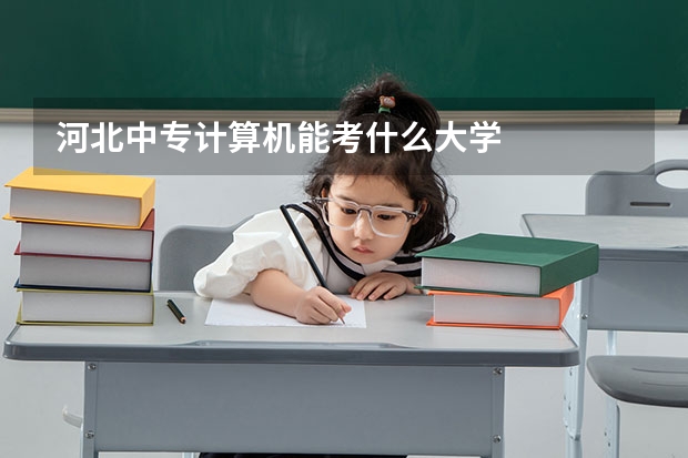 河北中专计算机能考什么大学