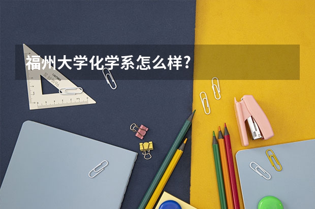 福州大学化学系怎么样?