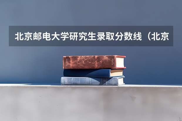 北京邮电大学研究生录取分数线（北京邮电大学录取分数线）