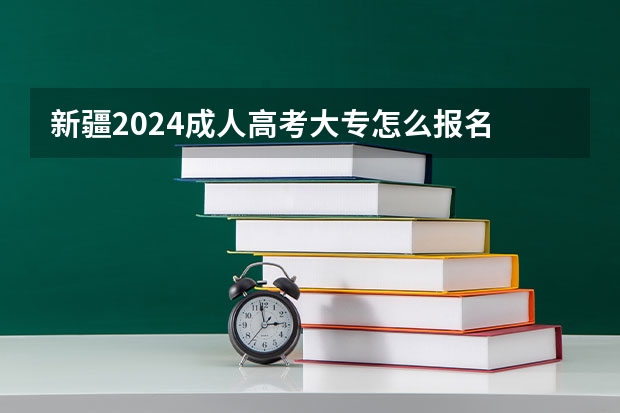 新疆2024成人高考大专怎么报名 有什么条件要求？