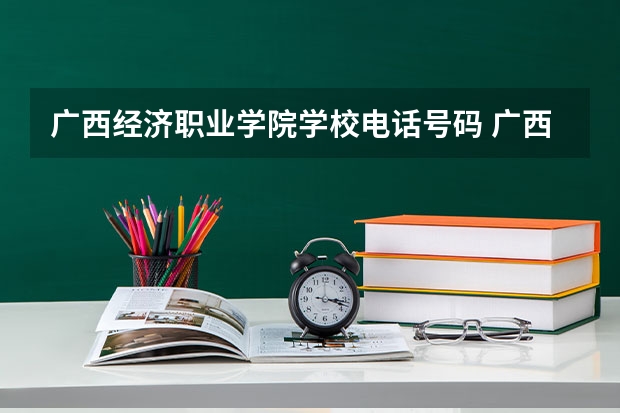 广西经济职业学院学校电话号码 广西经济职业学院介绍