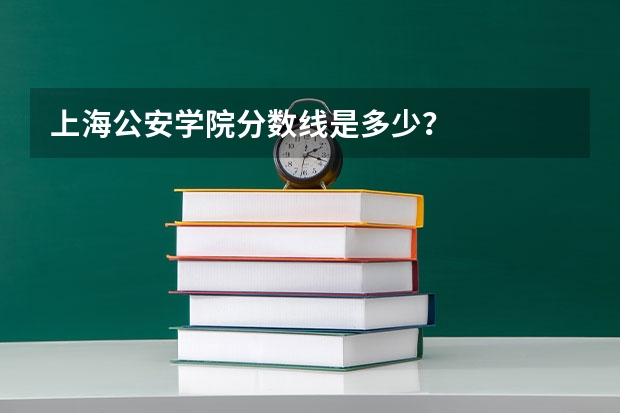 上海公安学院分数线是多少？