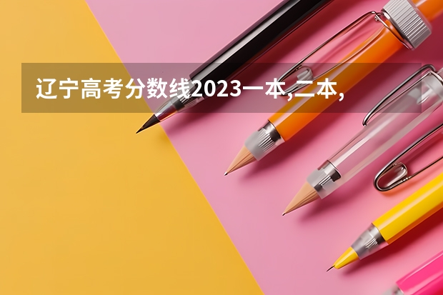 辽宁高考分数线2023一本,二本,专科分数线（辽宁高考专科分数线）