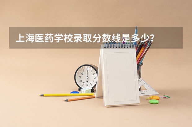 上海医药学校录取分数线是多少？